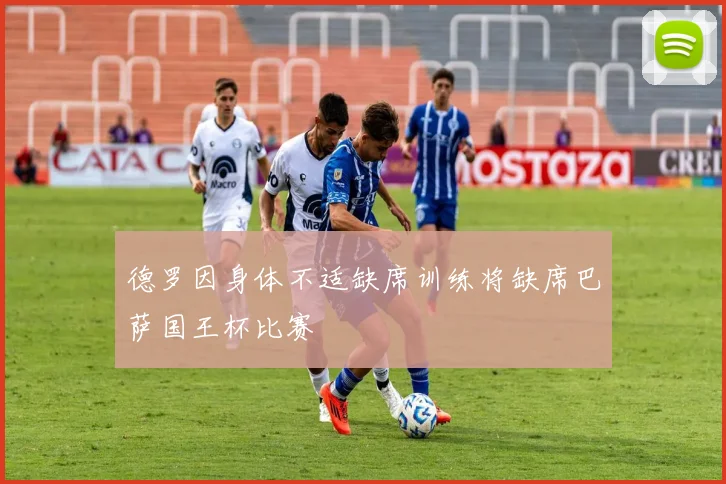 德罗因身体不适缺席训练将缺席巴萨国王杯比赛