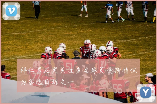 拜仁慕尼黑关注多名球员德斯特仅为备选目标之一