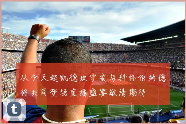 从今天起凯德坎宁安与科怀伦纳德将共同登场直播盛宴敬请期待