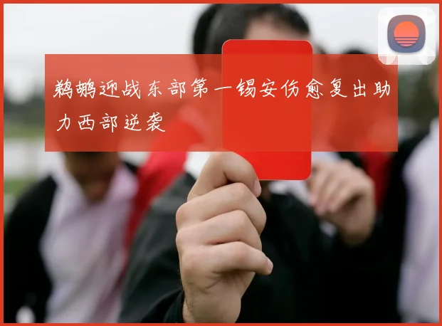 鹈鹕迎战东部第一锡安伤愈复出助力西部逆袭