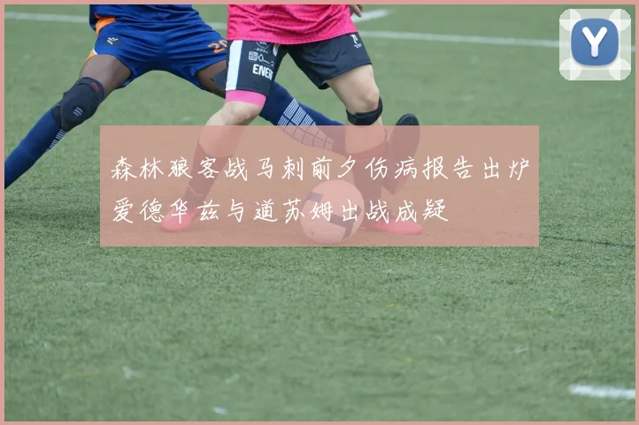 森林狼客战马刺前夕伤病报告出炉爱德华兹与道苏姆出战成疑