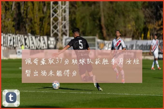佩奇豪取37分助球队获胜李月汝短暂出场未能得分