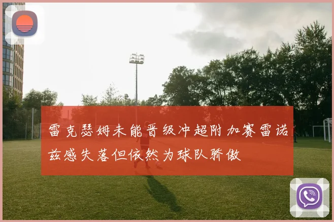 雷克瑟姆未能晋级冲超附加赛雷诺兹感失落但依然为球队骄傲