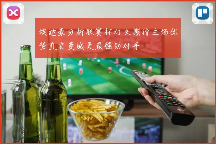 埃迪豪分析联赛杯对决期待主场优势直言曼城是最强劲对手
