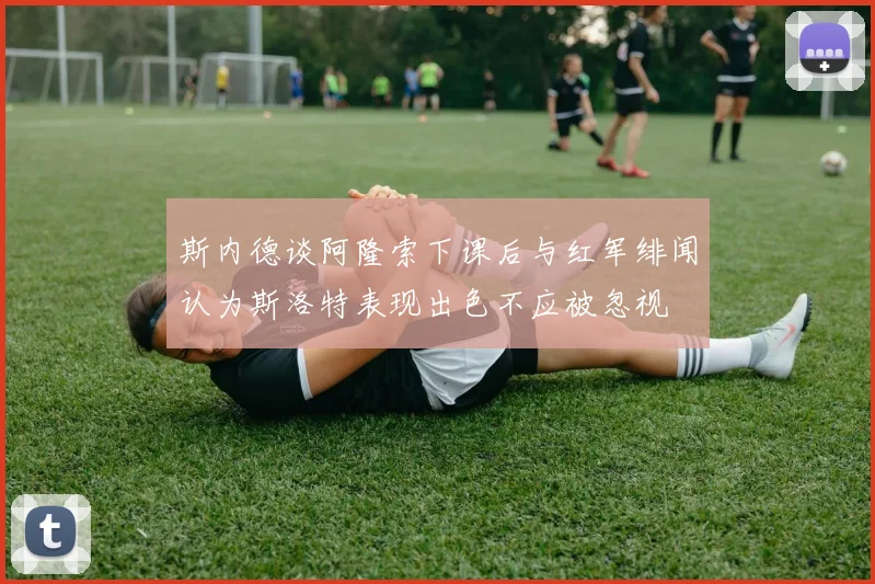 斯内德谈阿隆索下课后与红军绯闻认为斯洛特表现出色不应被忽视
