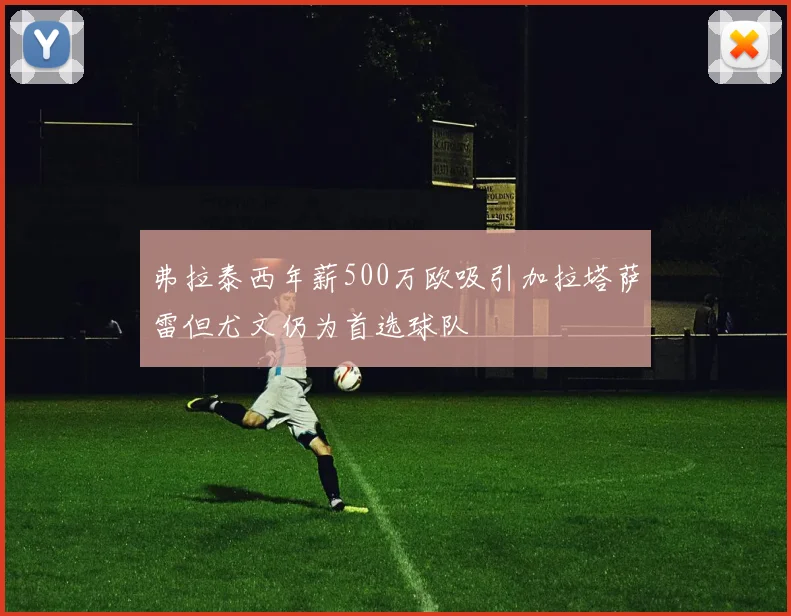 弗拉泰西年薪500万欧吸引加拉塔萨雷但尤文仍为首选球队