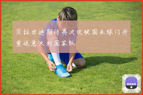 贝拉尔迪期待再次攻破国米球门并重返意大利国家队