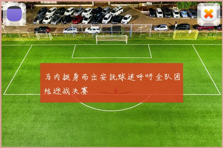 马内挺身而出安抚球迷呼吁全队团结迎战决赛
