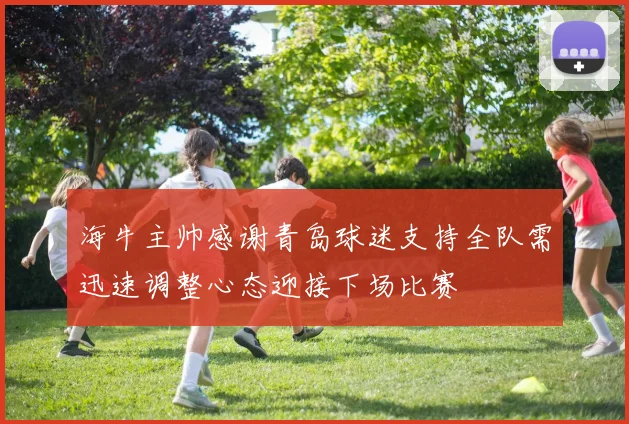 海牛主帅感谢青岛球迷支持全队需迅速调整心态迎接下场比赛