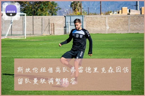 斯坎伦租借离队弗雷德里克森因伤留队曼联调整阵容