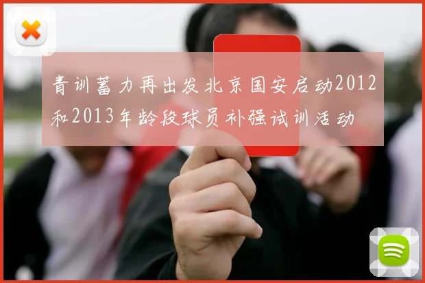 青训蓄力再出发北京国安启动2012和2013年龄段球员补强试训活动