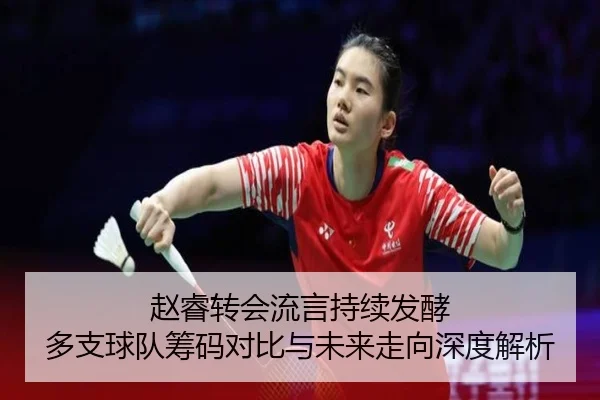 赵睿转会流言持续发酵 多支球队筹码对比与未来走向深度解析